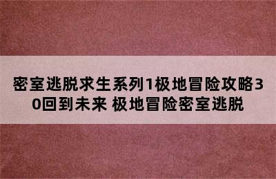 密室逃脱求生系列1极地冒险攻略30回到未来 极地冒险密室逃脱